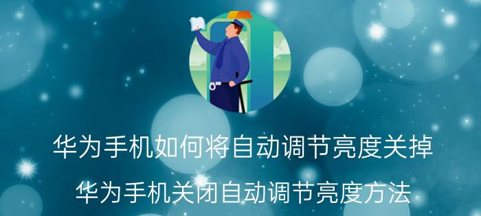 华为手机如何将自动调节亮度关掉 华为手机关闭自动调节亮度方法